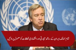 اقوام متحدہ نے تمام ممالک سے ایران کے ساتھ تجارتی اور اقتصادی تعلقات کو معمول پر لانے کا مطالبہ کردیا